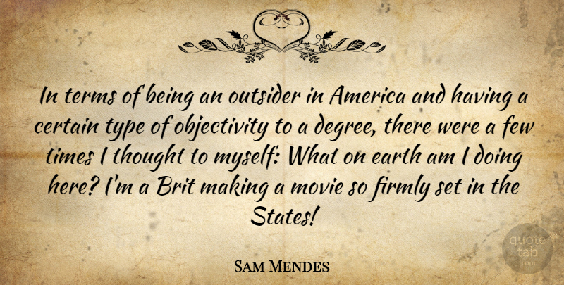 Sam Mendes Quote About America, Certain, Earth, Few, Firmly: In Terms Of Being An...