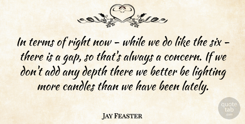 Jay Feaster Quote About Add, Candles, Depth, Lighting, Six: In Terms Of Right Now...