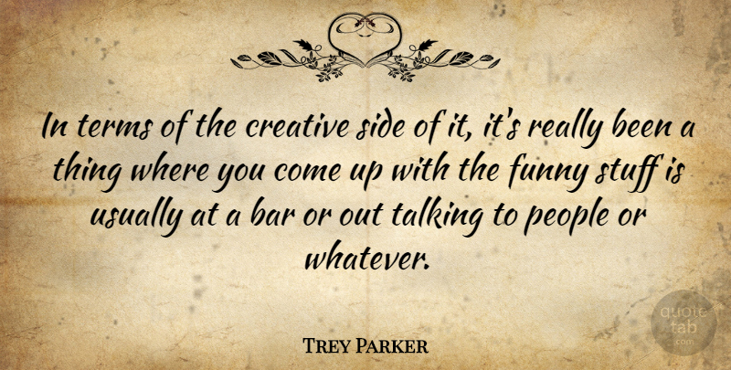 Trey Parker Quote About Creativity, Talking, People: In Terms Of The Creative...