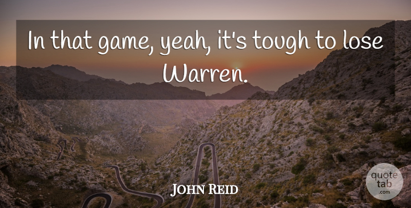 John Reid Quote About Lose, Tough: In That Game Yeah Its...