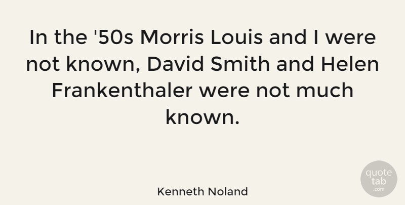 Kenneth Noland Quote About Helen, Morris, Known: In The 50s Morris Louis...