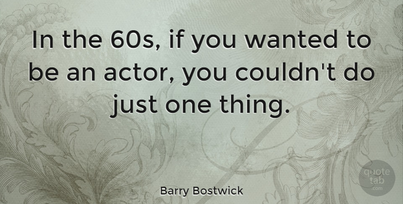 Barry Bostwick Quote About Actors, Wanted, One Thing: In The 60s If You...
