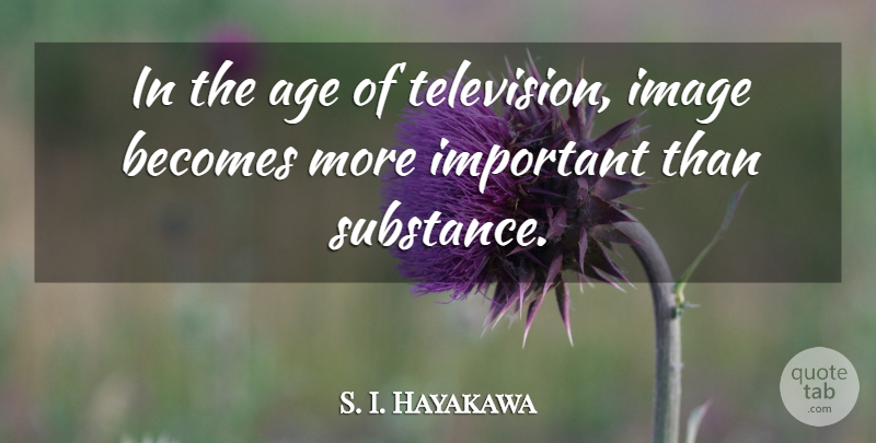 S. I. Hayakawa Quote About Important, Age, Substance: In The Age Of Television...