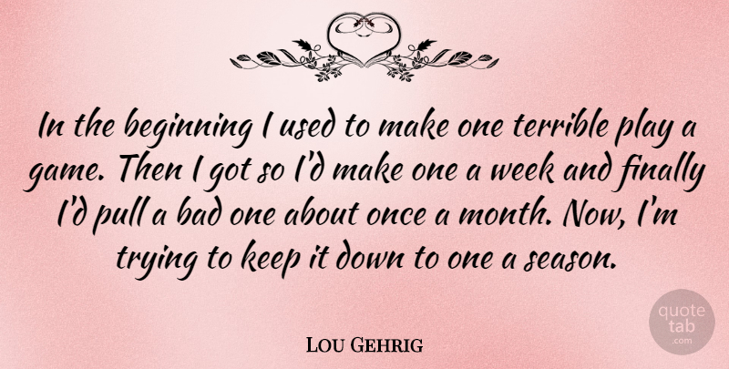 Lou Gehrig Quote About American Athlete, Bad, Finally, Pull, Terrible: In The Beginning I Used...