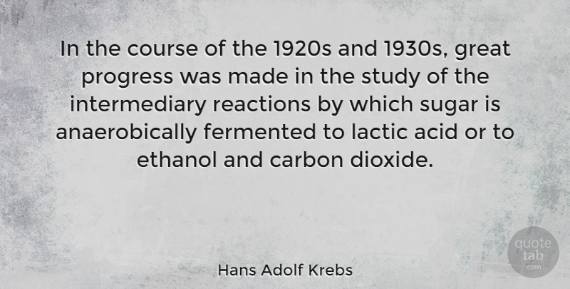 Hans Adolf Krebs Quote About Acid, Carbon, Course, Ethanol, Great: In The Course Of The...