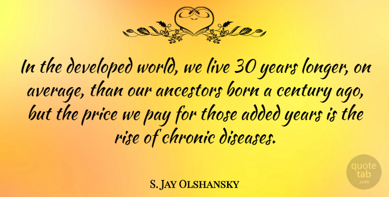 S. Jay Olshansky Quote About Added, Ancestors, Century, Chronic, Developed: In The Developed World We...