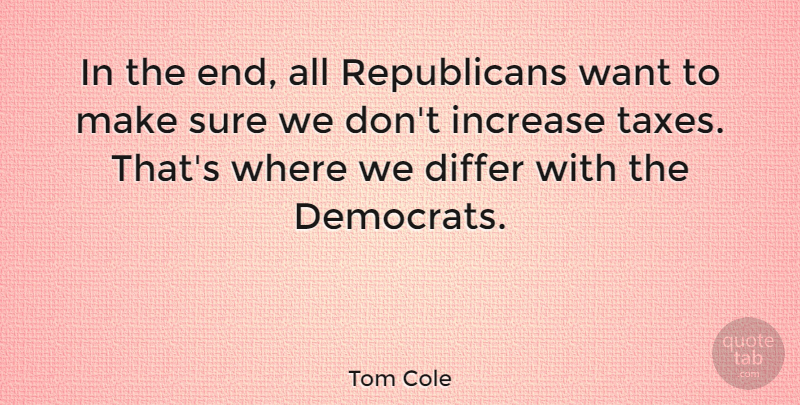 Tom Cole Quote About Want, Republican, Ends: In The End All Republicans...