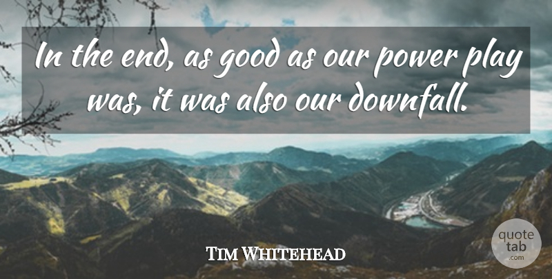 Tim Whitehead Quote About Good, Power: In The End As Good...
