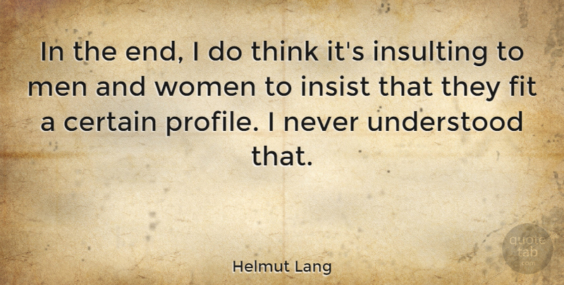 Helmut Lang Quote About Certain, Fit, Insist, Insulting, Men: In The End I Do...