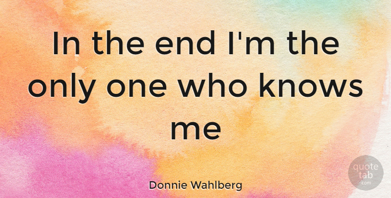 Donnie Wahlberg Quote About Ends, Know Me, Knows: In The End Im The...