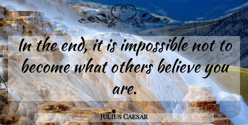 Julius Caesar Quote About Believe, Impossible, Ends: In The End It Is...