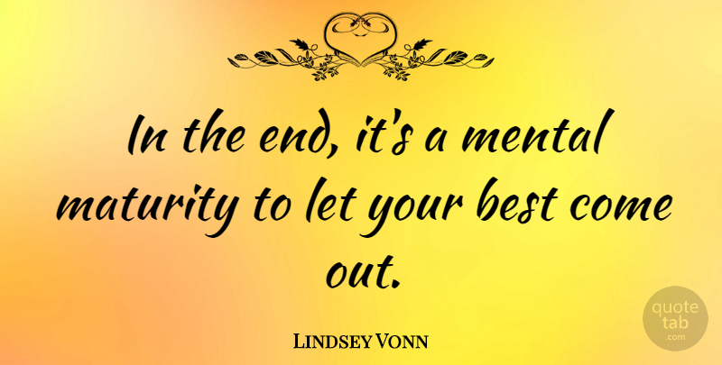 Lindsey Vonn Quote About Maturity, Ends: In The End Its A...