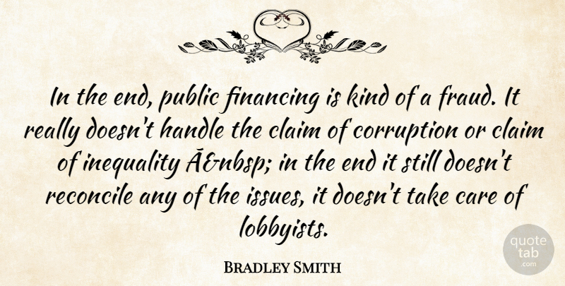 Bradley Smith Quote About Care, Claim, Corruption, Financing, Handle: In The End Public Financing...