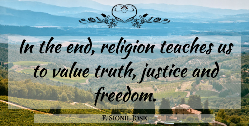 F. Sionil Jose Quote About Freedom, Justice, Religion, Teaches, Truth: In The End Religion Teaches...