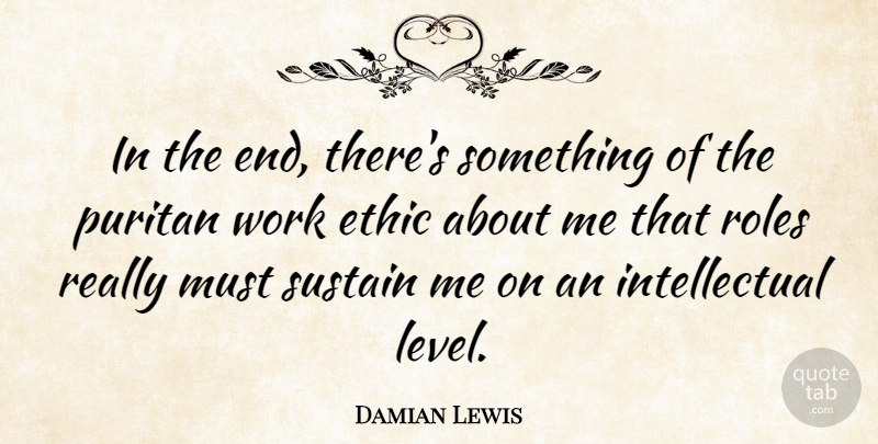 Damian Lewis Quote About Work Ethic, Intellectual, Roles: In The End Theres Something...