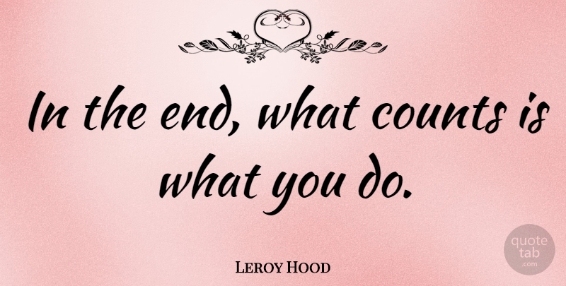 Leroy Hood Quote About Ends: In The End What Counts...