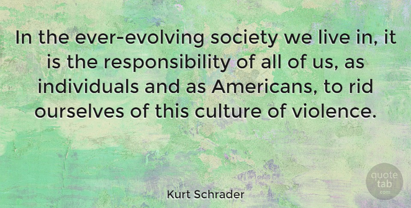 Kurt Schrader Quote About Ourselves, Responsibility, Rid, Society: In The Ever Evolving Society...