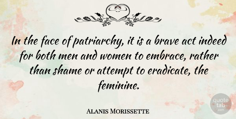 Alanis Morissette Quote About Act, Attempt, Both, Face, Indeed: In The Face Of Patriarchy...