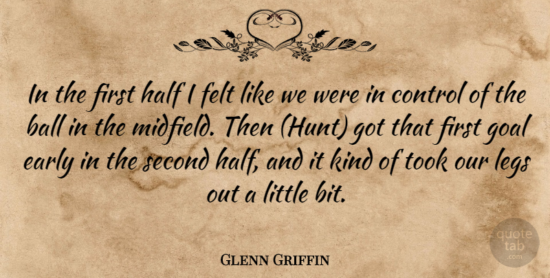 Glenn Griffin Quote About Ball, Control, Early, Felt, Goal: In The First Half I...
