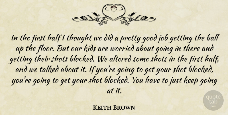 Keith Brown Quote About Altered, Ball, Good, Half, Job: In The First Half I...