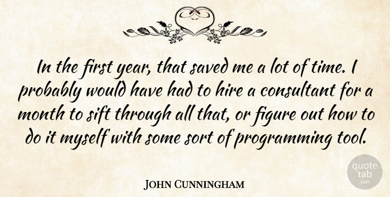 John Cunningham Quote About Consultant, Figure, Hire, Month, Saved: In The First Year That...