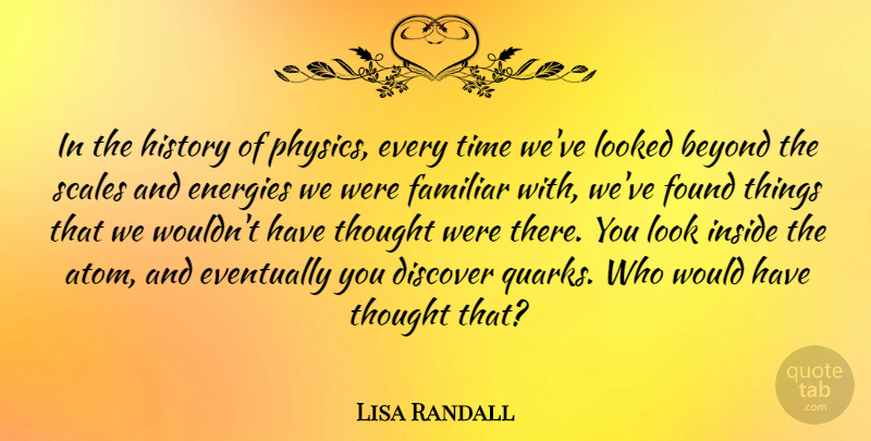 Lisa Randall Quote About Discover, Energies, Eventually, Familiar, Found: In The History Of Physics...