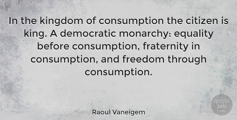 Raoul Vaneigem Quote About Kings, Kingdoms, Citizens: In The Kingdom Of Consumption...
