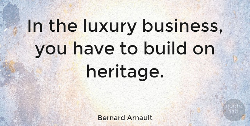 Bernard Arnault Quote About Luxury, Heritage: In The Luxury Business You...
