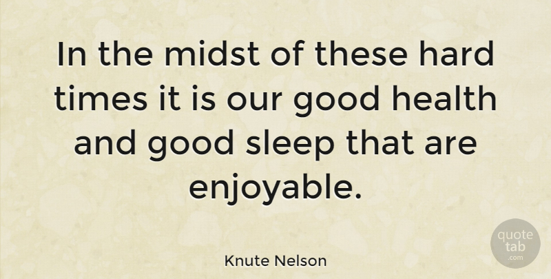 Knute Nelson Quote About Sleep, Hard Times, Good Health: In The Midst Of These...