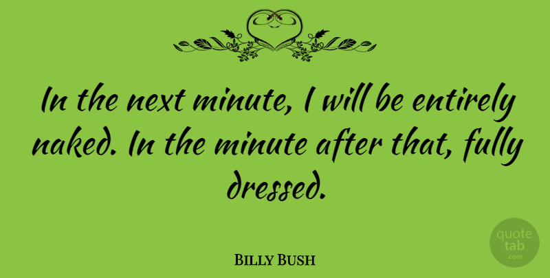 Billy Bush Quote About Entirely, Fully, Minute, Next: In The Next Minute I...