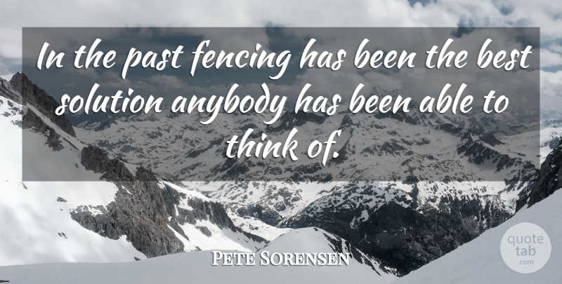 Pete Sorensen Quote About Anybody, Best, Fencing, Past, Solution: In The Past Fencing Has...