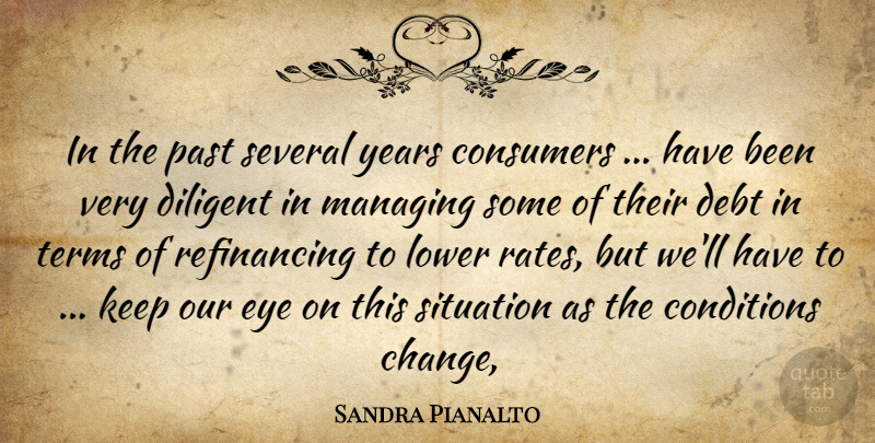 Sandra Pianalto Quote About Conditions, Consumers, Debt, Diligent, Eye: In The Past Several Years...