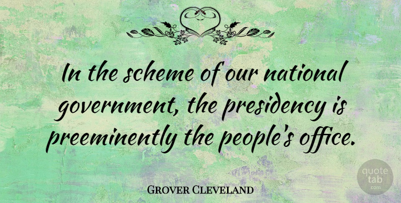 Grover Cleveland Quote About Government, Office, People: In The Scheme Of Our...