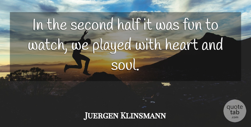 Juergen Klinsmann Quote About Fun, Half, Heart, Played, Second: In The Second Half It...
