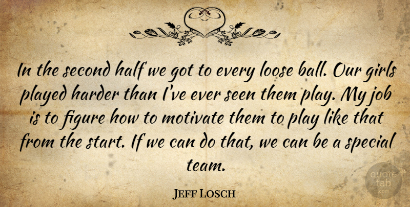 Jeff Losch Quote About Figure, Girls, Half, Harder, Job: In The Second Half We...