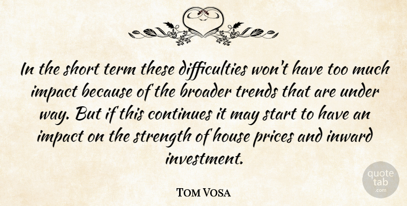 Tom Vosa Quote About Broader, Continues, House, Impact, Inward: In The Short Term These...