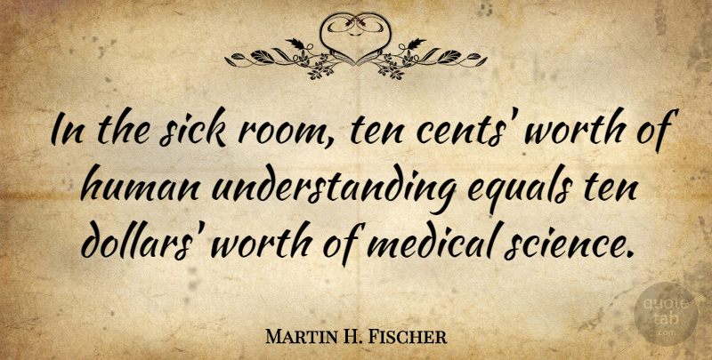 Martin H. Fischer Quote About Equals, Human, Medical, Ten, Understanding: In The Sick Room Ten...