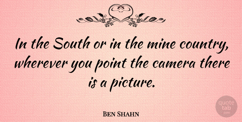 Ben Shahn Quote About Mine, South, Wherever: In The South Or In...