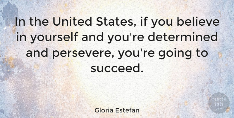 Gloria Estefan Quote About Believe, Determined, United: In The United States If...