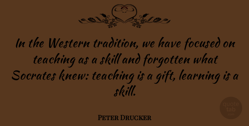 Peter Drucker Quote About Teaching, Skills, Forgotten: In The Western Tradition We...