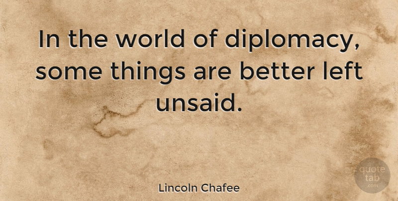 Lincoln Chafee Quote About World, Unsaid, Diplomacy: In The World Of Diplomacy...