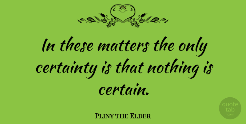 Pliny the Elder Quote About Matter, Uncertain, Certainty: In These Matters The Only...