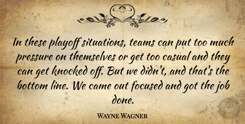 Wayne Wagner Quote About Bottom, Came, Casual, Focused, Job: In These Playoff Situations Teams...