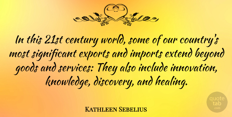 Kathleen Sebelius Quote About Beyond, Century, Exports, Extend, Goods: In This 21st Century World...
