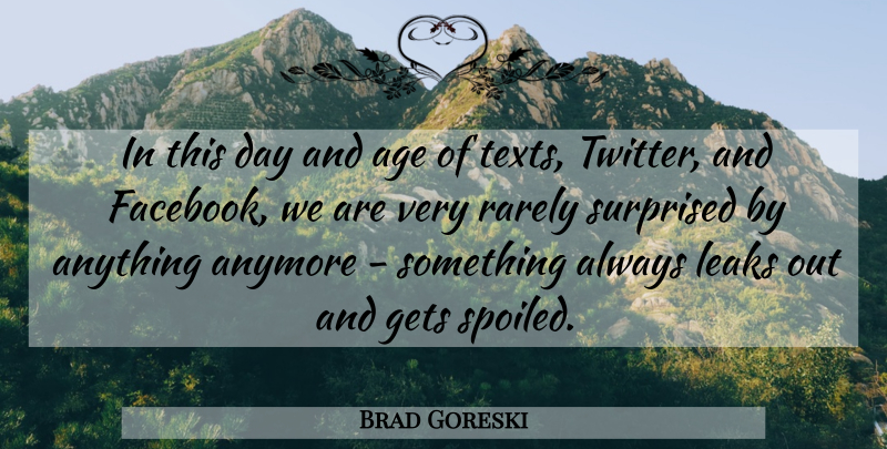 Brad Goreski Quote About Age, Anymore, Gets, Leaks, Rarely: In This Day And Age...