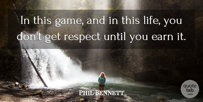 Phil Bennett Quote About Earn, Respect, Until: In This Game And In...