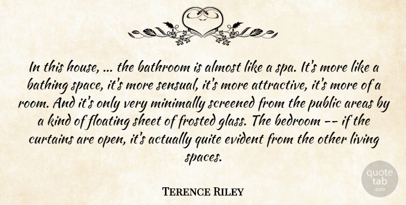 Terence Riley Quote About Almost, Areas, Bathroom, Bedroom, Curtains: In This House The Bathroom...