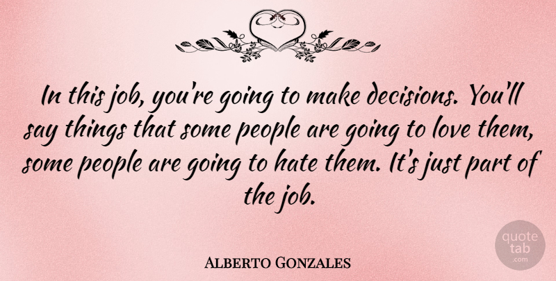 Alberto Gonzales Quote About Jobs, Hate, People: In This Job Youre Going...