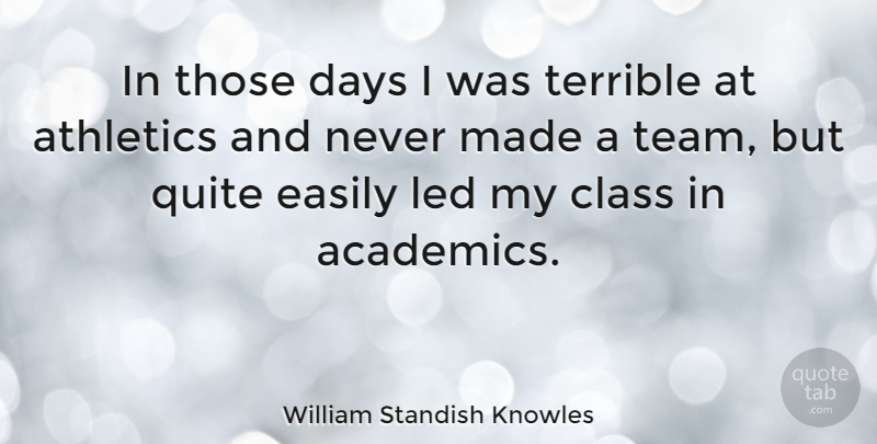 William Standish Knowles Quote About Team, Class, Made: In Those Days I Was...
