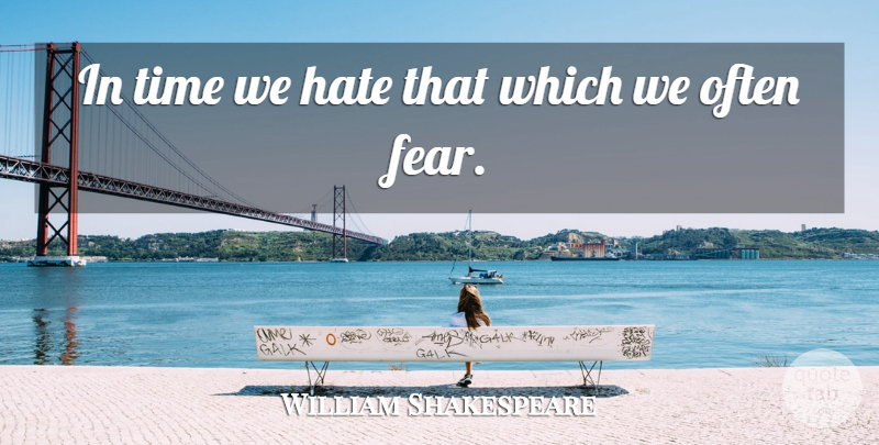 William Shakespeare Quote About Time, Fear, Hate: In Time We Hate That...